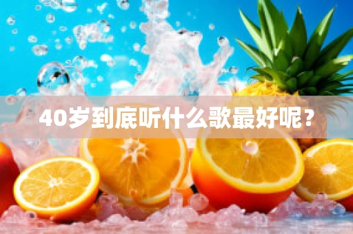 40岁到底听什么歌最好呢？