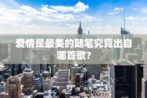 爱情是最美的随笔究竟出自哪首歌？