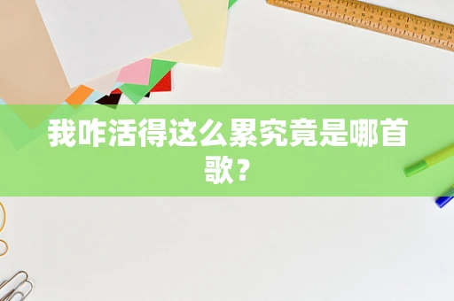 我咋活得这么累究竟是哪首歌？