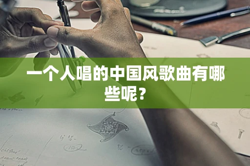 一个人唱的中国风歌曲有哪些呢？