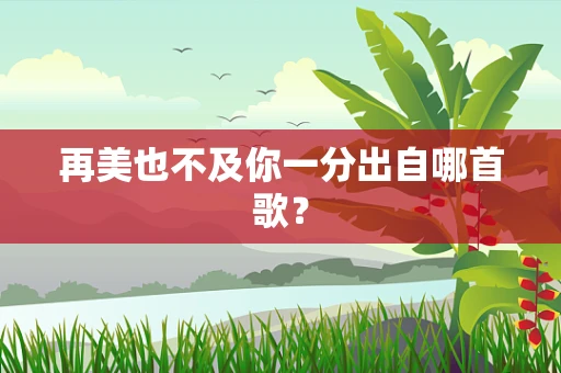 再美也不及你一分出自哪首歌？
