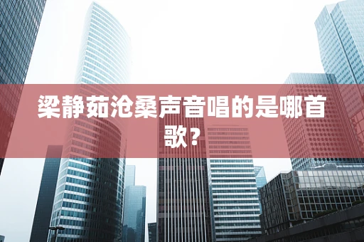 梁静茹沧桑声音唱的是哪首歌？