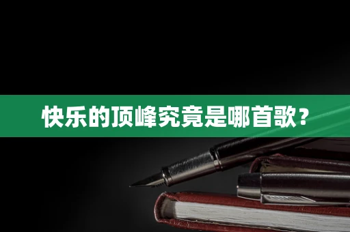 快乐的顶峰究竟是哪首歌？