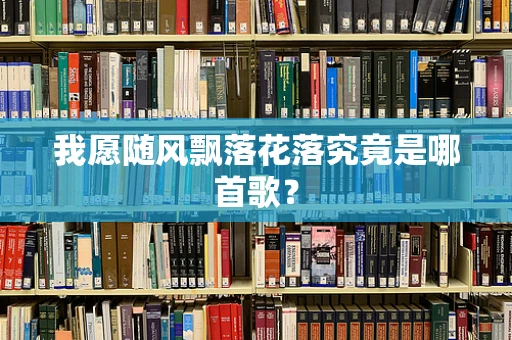 我愿随风飘落花落究竟是哪首歌？