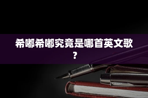 希嘟希嘟究竟是哪首英文歌？