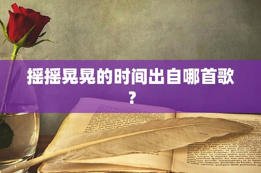 摇摇晃晃的时间出自哪首歌？
