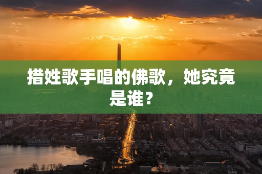 措姓歌手唱的佛歌，她究竟是谁？