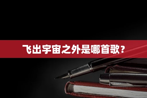 飞出宇宙之外是哪首歌？