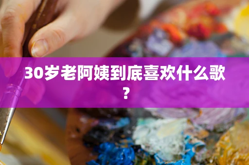 30岁老阿姨到底喜欢什么歌？