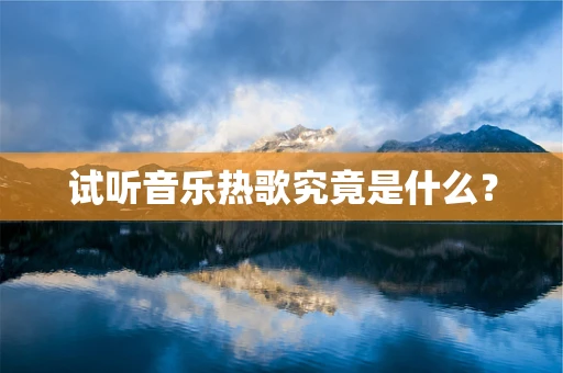 试听音乐热歌究竟是什么？