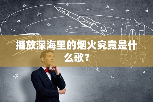 播放深海里的烟火究竟是什么歌？