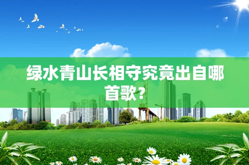 绿水青山长相守究竟出自哪首歌？