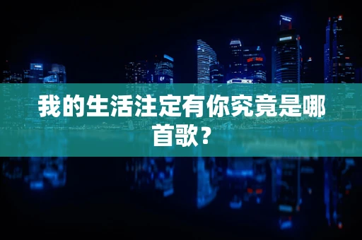 我的生活注定有你究竟是哪首歌？