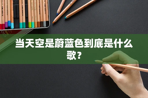 当天空是蔚蓝色到底是什么歌？