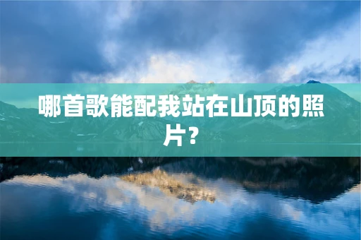 哪首歌能配我站在山顶的照片？