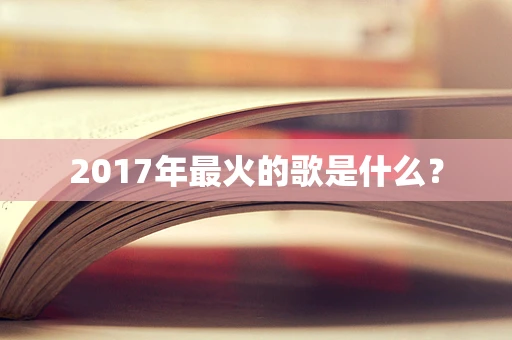 2017年最火的歌是什么？