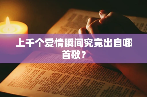 上千个爱情瞬间究竟出自哪首歌？