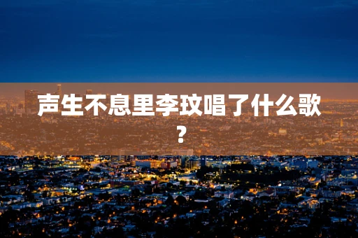 声生不息里李玟唱了什么歌？