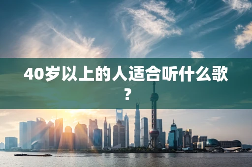 40岁以上的人适合听什么歌？