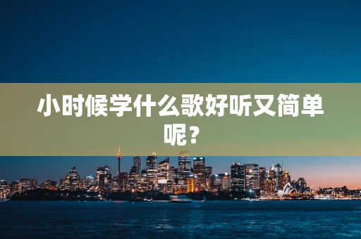 小时候学什么歌好听又简单呢？
