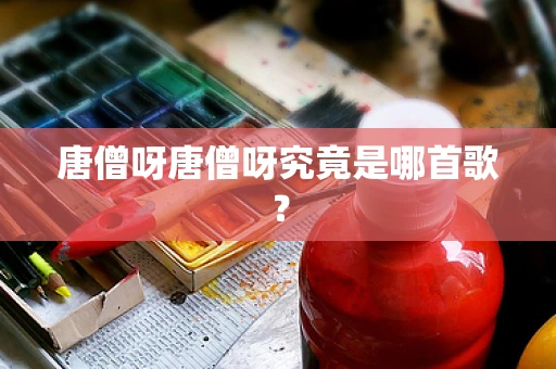唐僧呀唐僧呀究竟是哪首歌？