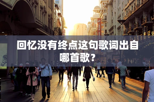 回忆没有终点这句歌词出自哪首歌？