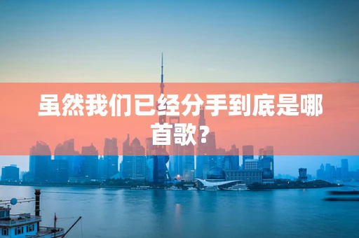 虽然我们已经分手到底是哪首歌？