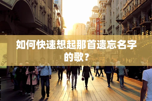 如何快速想起那首遗忘名字的歌？