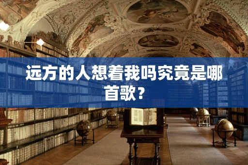 远方的人想着我吗究竟是哪首歌？