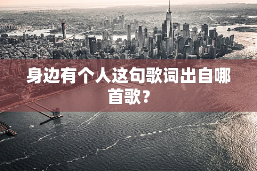 身边有个人这句歌词出自哪首歌？