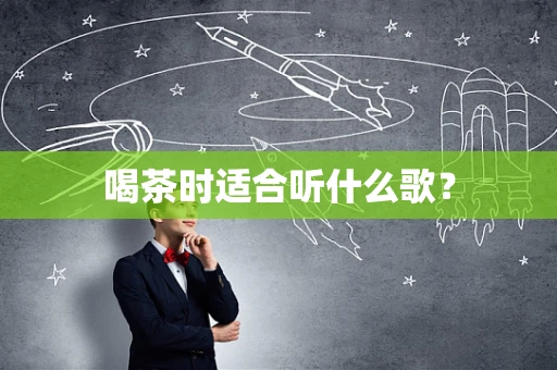 喝茶时适合听什么歌？