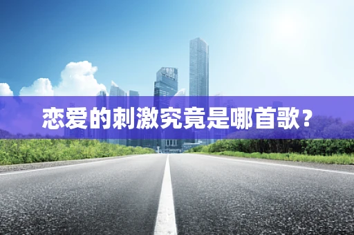 恋爱的刺激究竟是哪首歌？