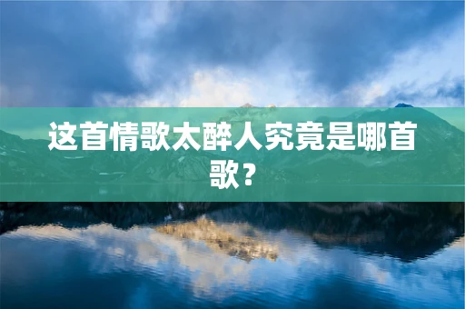 这首情歌太醉人究竟是哪首歌？