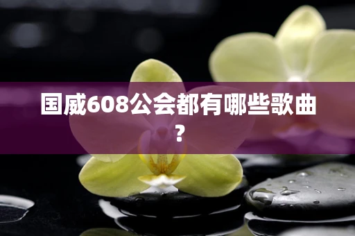 国威608公会都有哪些歌曲？