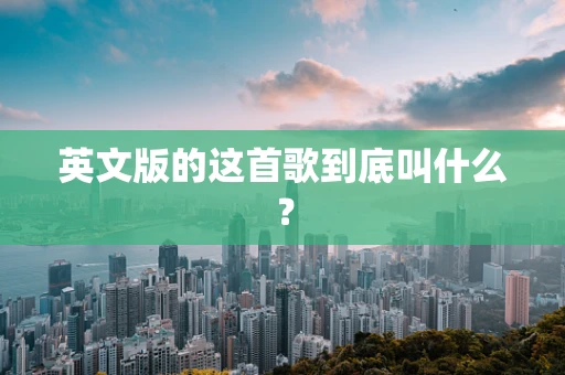 英文版的这首歌到底叫什么？