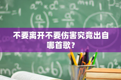 不要离开不要伤害究竟出自哪首歌？
