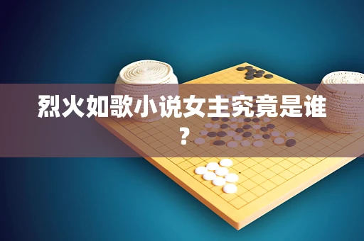 烈火如歌小说女主究竟是谁？