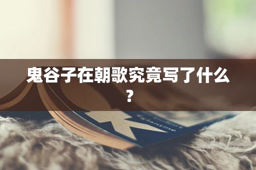 鬼谷子在朝歌究竟写了什么？