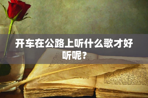 开车在公路上听什么歌才好听呢？
