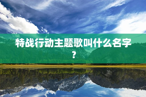 特战行动主题歌叫什么名字？