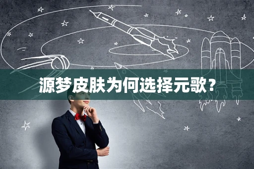 源梦皮肤为何选择元歌？