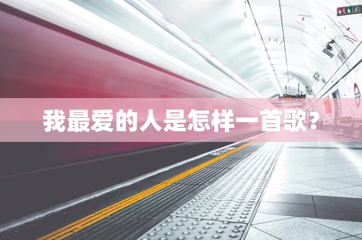 我最爱的人是怎样一首歌？