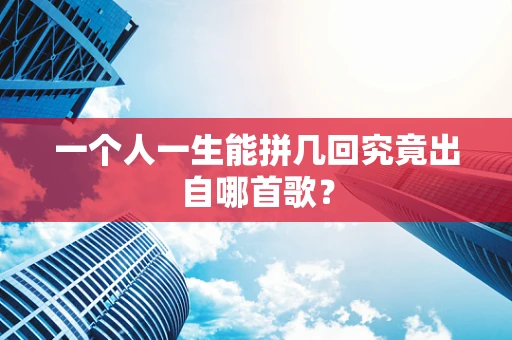 一个人一生能拼几回究竟出自哪首歌？