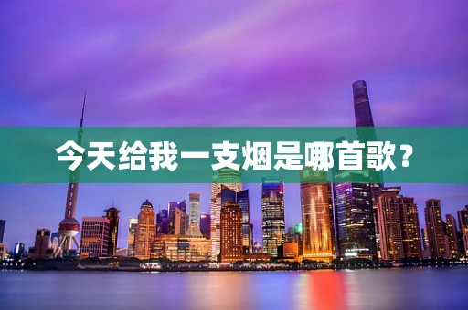 今天给我一支烟是哪首歌？