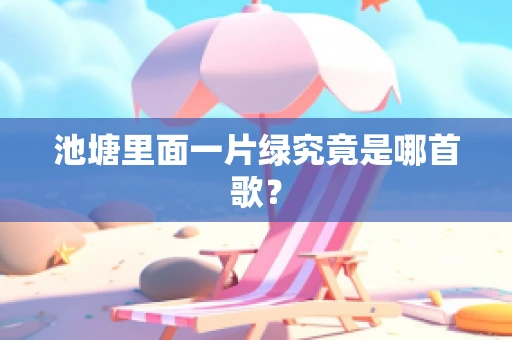 池塘里面一片绿究竟是哪首歌？