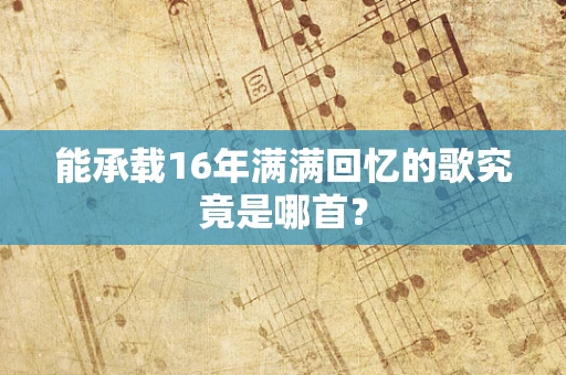 能承载16年满满回忆的歌究竟是哪首？