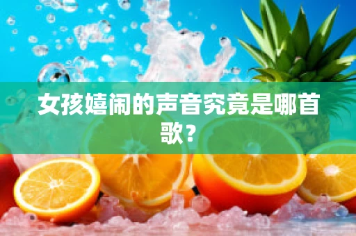 女孩嬉闹的声音究竟是哪首歌？