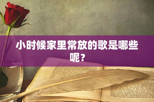小时候家里常放的歌是哪些呢？