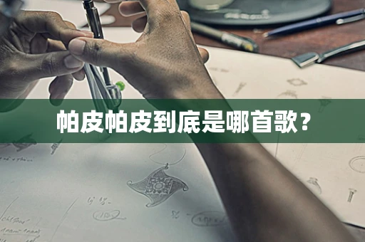 帕皮帕皮到底是哪首歌？