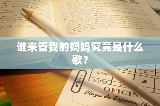 谁来管我的妈妈究竟是什么歌？